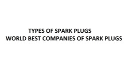 Types of Spark Plugs? And The Companies Producing High Quality Spark Plugs